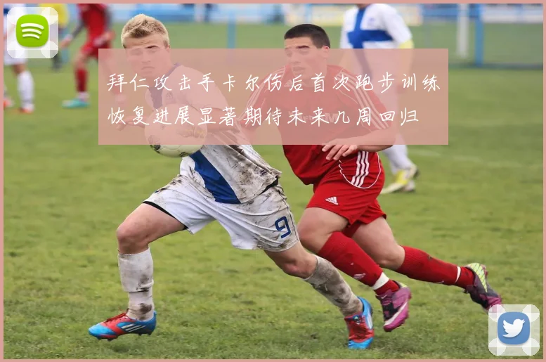 拜仁攻击手卡尔伤后首次跑步训练恢复进展显著期待未来几周回归