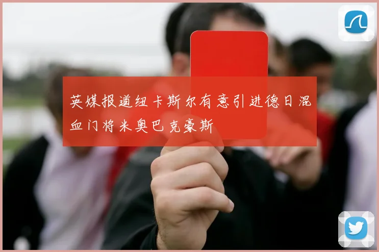英媒报道纽卡斯尔有意引进德日混血门将米奥巴克豪斯