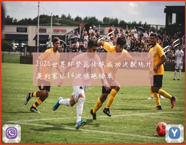 2026世界杯禁区传球成功次数统计奥利塞以14次领跑榜单