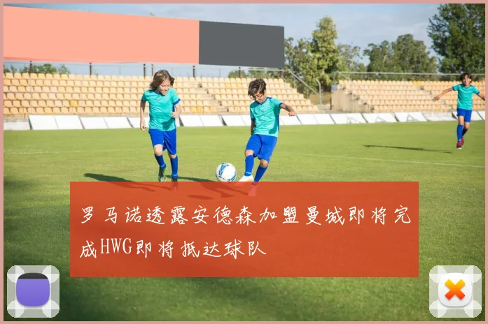 罗马诺透露安德森加盟曼城即将完成HWG即将抵达球队