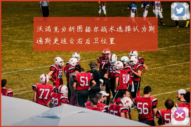 沃诺克分析图赫尔战术选择认为斯通斯更适合右后卫位置