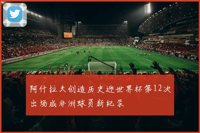 阿什拉夫创造历史迎世界杯第12次出场成非洲球员新纪录