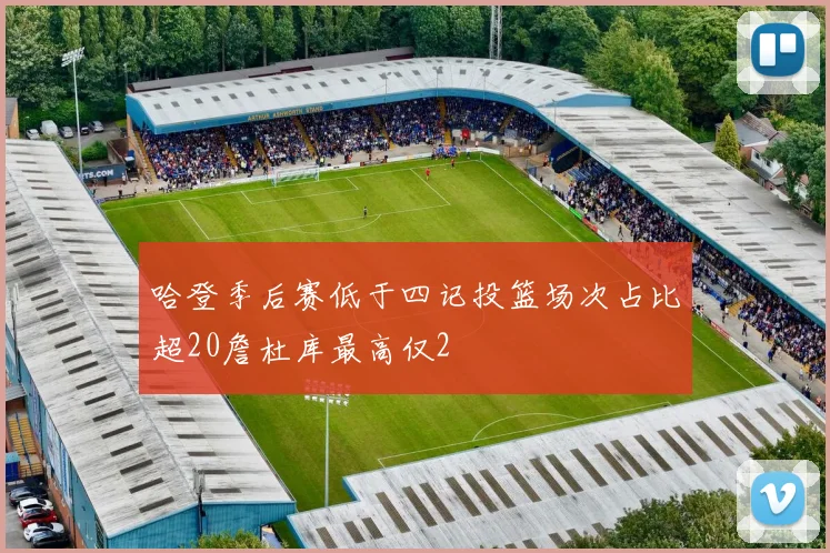 哈登季后赛低于四记投篮场次占比超20詹杜库最高仅2