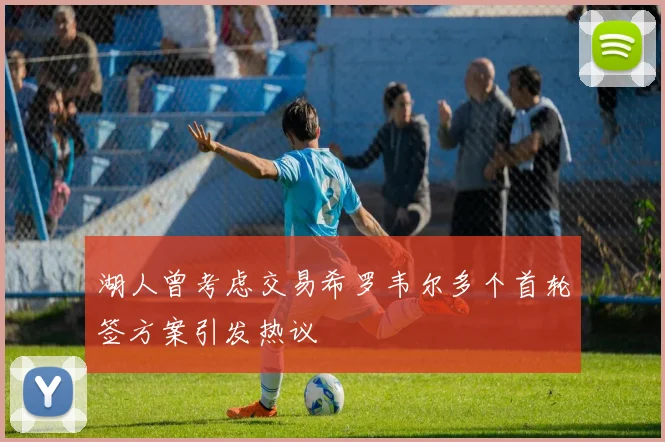 湖人曾考虑交易希罗韦尔多个首轮签方案引发热议