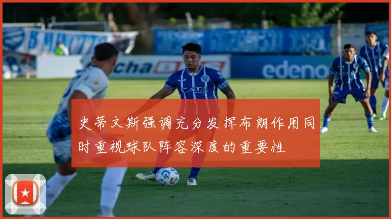 史蒂文斯强调充分发挥布朗作用同时重视球队阵容深度的重要性
