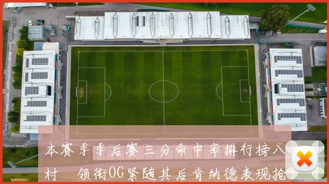 本赛季季后赛三分命中率排行榜八村塁领衔OG紧随其后肯纳德表现抢眼