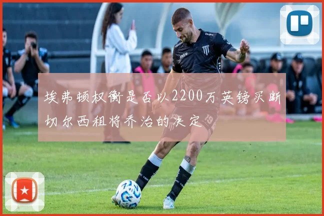 埃弗顿权衡是否以2200万英镑买断切尔西租将乔治的决定