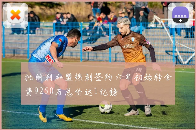 托纳利加盟热刺签约六年初始转会费9250万总价达1亿镑