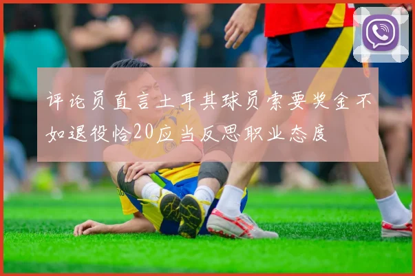 评论员直言土耳其球员索要奖金不如退役恰20应当反思职业态度