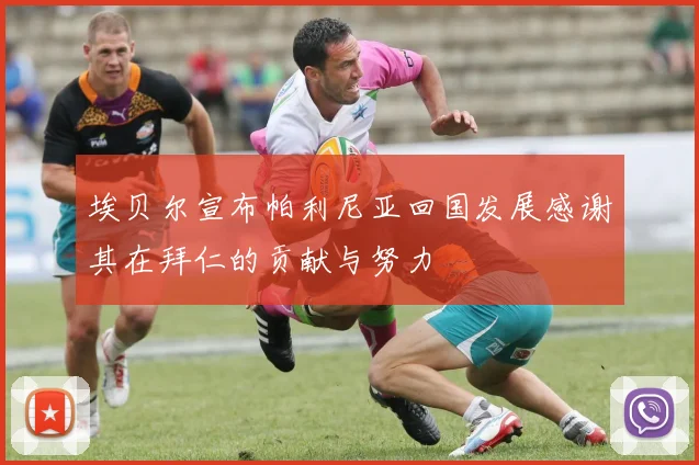 埃贝尔宣布帕利尼亚回国发展感谢其在拜仁的贡献与努力