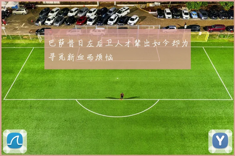 巴萨昔日左后卫人才辈出如今却为寻觅新血而烦恼